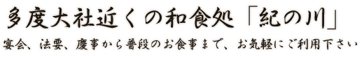 多度大社近くの和食処「紀の川」宴会、法要、慶事から普段のお食事まで、お気軽にご利用下さい。