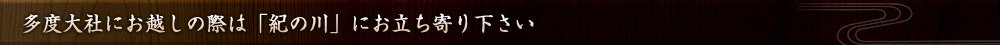 多度大社にお越しの際は紀の川にお立ち寄り下さい