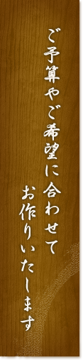 ご予算やご希望に合わせてお作りいたします