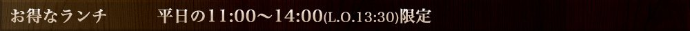 お得なランチ 平日限定の11：00～16：00（L.O 15：00） 