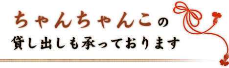 ちゃんちゃんこの貸し出しも承っております