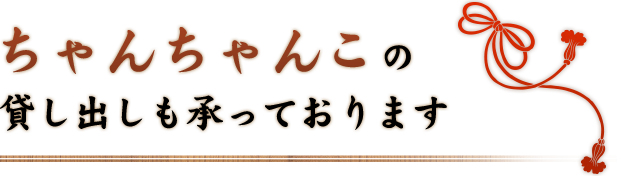 ちゃんちゃんこの貸し出しも承っております