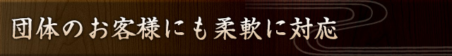 団体のお客様にも柔軟に対応