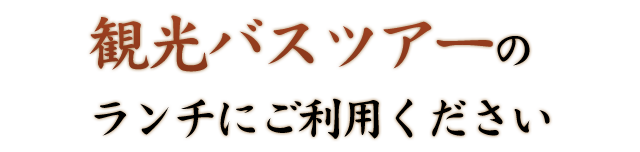 観光バスツアーのランチにご利用ください