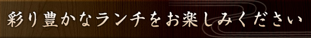 彩り豊かなランチをお楽しみください